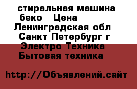 стиральная машина беко › Цена ­ 7 500 - Ленинградская обл., Санкт-Петербург г. Электро-Техника » Бытовая техника   